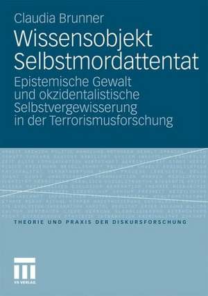 Wissensobjekt Selbstmordattentat: Epistemische Gewalt und okzidentalistische Selbstvergewisserung in der Terrorismusforschung de Claudia Brunner