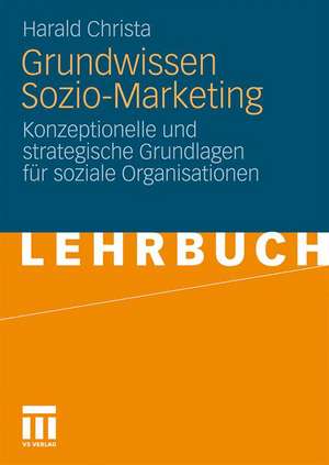 Grundwissen Sozio-Marketing: Konzeptionelle und strategische Grundlagen für soziale Organisationen de Harald Christa