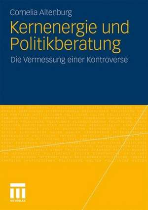 Kernenergie und Politikberatung: Die Vermessung einer Kontroverse de Cornelia Altenburg