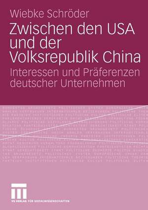 Zwischen den USA und der Volksrepublik China: Interessen und Präferenzen deutscher Unternehmen de Wiebke Schröder