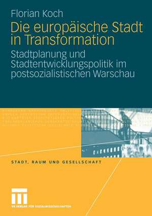 Die europäische Stadt in Transformation: Stadtplanung und Stadtentwicklungspolitik im postsozialistischen Warschau de Florian Koch