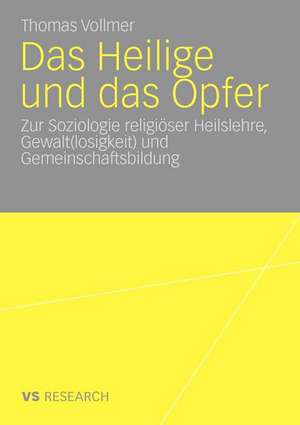 Das Heilige und das Opfer: Zur Soziologie religiöser Heilslehre, Gewalt(losigkeit) und Gemeinschaftsbildung de Thomas Vollmer