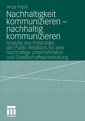 Nachhaltigkeit kommunizieren - nachhaltig kommunizieren: Analyse des Potenzials der Public Relations für eine nachhaltige Unternehmens- und Gesellschaftsentwicklung de Anja Prexl