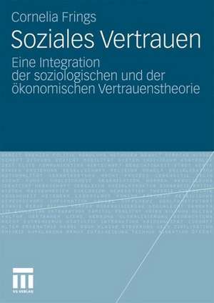 Soziales Vertrauen: Eine Integration der soziologischen und der ökonomischen Vertrauenstheorie de Cornelia Frings