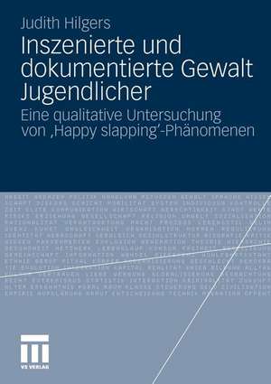 Inszenierte und dokumentierte Gewalt Jugendlicher: Eine qualitative Untersuchung von 'Happy slapping'-Phänomenen de Judith Hilgers