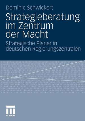 Strategieberatung im Zentrum der Macht: Strategische Planer in deutschen Regierungszentralen de Dominic R. Schwickert