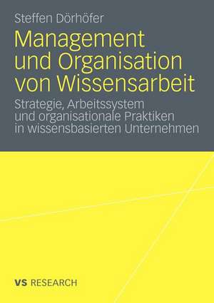 Management und Organisation von Wissensarbeit: Strategie, Arbeitssystem und organisationale Praktiken in wissensbasierten Unternehmen de Steffen Daniel Dörhöfer