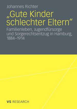 „Gute Kinder schlechter Eltern“: Familienleben, Jugendfürsorge und Sorgerechtsentzug in Hamburg, 1884-1914 de Johannes Richter