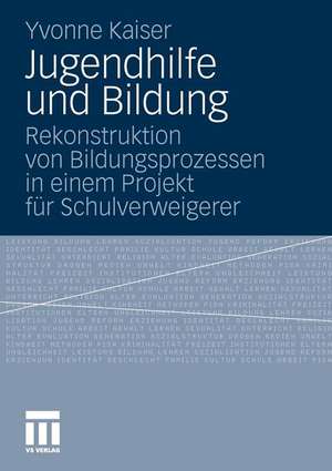 Jugendhilfe und Bildung: Rekonstruktion von Bildungsprozessen in einem Projekt für Schulverweigerer de Yvonne Kaiser