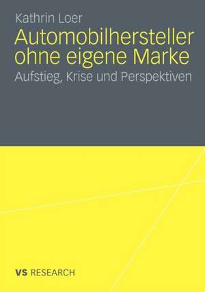 Automobilhersteller ohne eigene Marke: Aufstieg, Krise und Perspektiven de Kathrin Loer