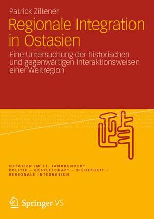 Regionale Integration in Ostasien: Eine Untersuchung der historischen und gegenwärtigen Interaktionsweisen einer Weltregion de Patrick Ziltener