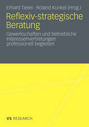 Reflexiv-strategische Beratung: Gewerkschaften und betriebliche Interessenvertretungen professionell begleiten de Erhard Tietel