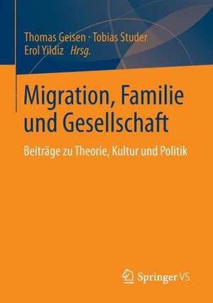 Migration, Familie und Gesellschaft: Beiträge zu Theorie, Kultur und Politik de Thomas Geisen