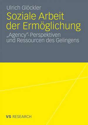 Soziale Arbeit der Ermöglichung: 'Agency'-Perspektiven und Ressourcen des Gelingens de Ulrich Glöckler