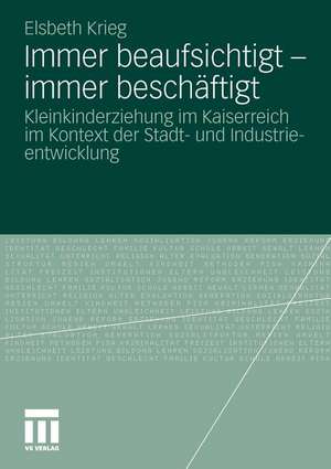 Immer beaufsichtigt - immer beschäftigt: Kleinkinderziehung im Kaiserreich im Kontext der Stadt- und Industrieentwicklung de Elsbeth Krieg