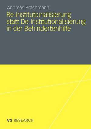 Re-Institutionalisierung statt De-Institutionalisierung in der Behindertenhilfe: Neubestimmung der Funktion von Wohneinrichtungen für erwachsene Menschen mit geistiger Behinderung de Andreas Brachmann