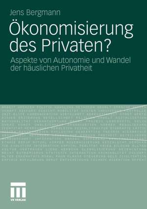 Ökonomisierung des Privaten?: Aspekte von Autonomie und Wandel der häuslichen Privatheit de Jens Bergmann