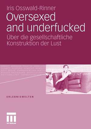 Oversexed and underfucked: Über die gesellschaftliche Konstruktion der Lust de Iris Osswald-Rinner