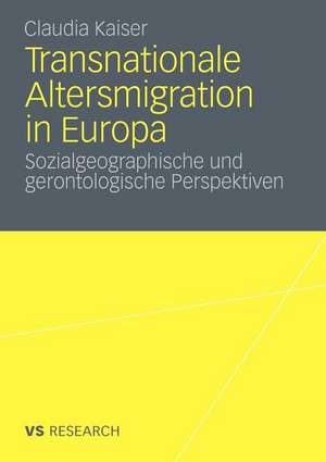 Transnationale Altersmigration in Europa: Sozialgeographische und gerontologische Perspektiven de Claudia Kaiser