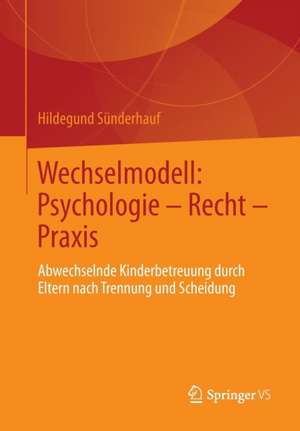 Wechselmodell: Psychologie – Recht – Praxis: Abwechselnde Kinderbetreuung durch Eltern nach Trennung und Scheidung de Hildegund Sünderhauf