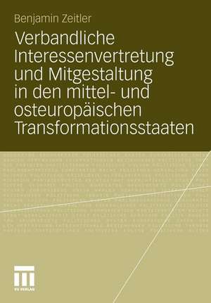 Verbandliche Interessenvertretung und Mitgestaltung in den mittel- und osteuropäischen Transformationsstaaten de Benjamin Zeitler