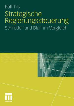 Strategische Regierungssteuerung: Schröder und Blair im Vergleich de Ralf Tils