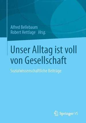 Unser Alltag ist voll von Gesellschaft: Sozialwissenschaftliche Beiträge de Alfred Bellebaum