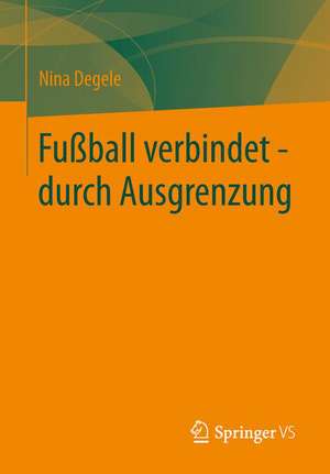 Fußball verbindet - durch Ausgrenzung de Nina Degele