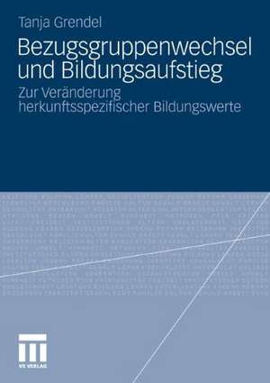 Bezugsgruppenwechsel und Bildungsaufstieg: Zur Veränderung herkunftsspezifischer Bildungswerte de Tanja Grendel