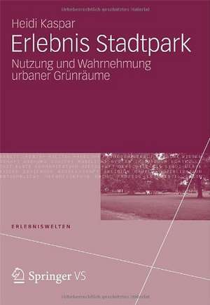 Erlebnis Stadtpark: Nutzung und Wahrnehmung urbaner Grünräume de Heidi Kaspar