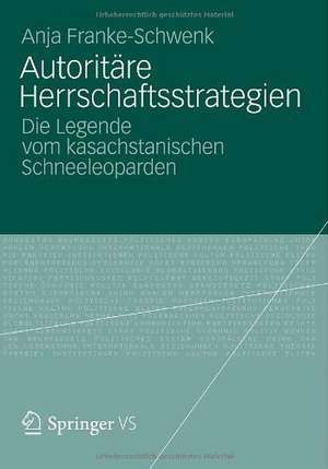 Autoritäre Herrschaftsstrategien: Die Legende vom kasachstanischen Schneeleoparden de Anja Franke-Schwenk