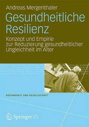 Gesundheitliche Resilienz: Konzept und Empirie zur Reduzierung gesundheitlicher Ungleichheit im Alter de Andreas Mergenthaler