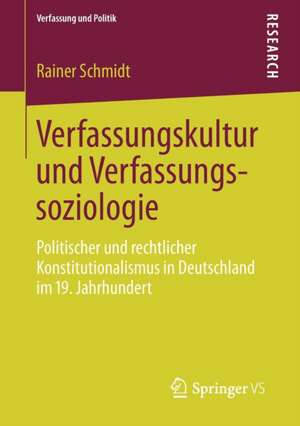 Verfassungskultur und Verfassungssoziologie: Politischer und rechtlicher Konstitutionalismus in Deutschland im 19. Jahrhundert de Rainer Schmidt