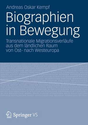 Biographien in Bewegung: Transnationale Migrationsverläufe aus dem ländlichen Raum von Ost- nach Westeuropa de Andreas Oskar Kempf