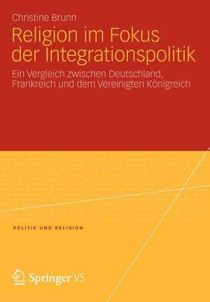 Religion im Fokus der Integrationspolitik: Ein Vergleich zwischen Deutschland, Frankreich und dem Vereinigten Königreich de Christine Brunn