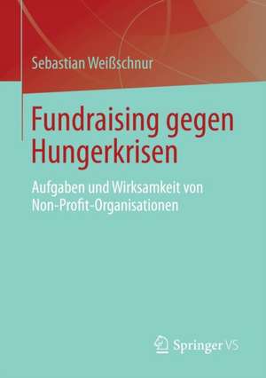 Fundraising gegen Hungerkrisen: Aufgaben und Wirksamkeit von Non-Profit-Organisationen de Sebastian Weißschnur