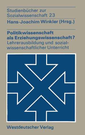 Politikwissenschaft als Erziehungswissenschaft?: Zur Lehrerausbildung und zum sozialwissenschaftlichen Unterricht de Winkler Hans-Joachim