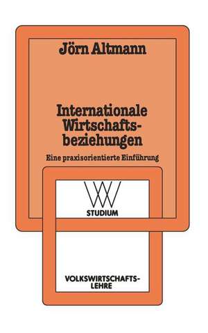 Internationale Wirtschaftsbeziehungen: Eine praxisorientierte Einführung de Jörn Altmann