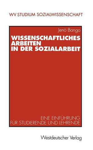 Wissenschaftliches Arbeiten in der Sozialarbeit: Eine Einführung für Studierende und Lehrende de Jenõ Bango