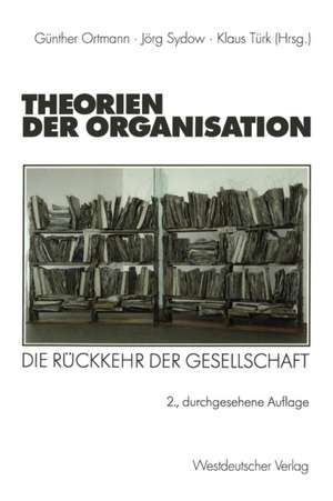 Theorien der Organisation: Die Rückkehr der Gesellschaft de Günther Ortmann