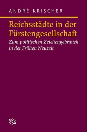 Reichsstädte in der Fürstengesellschaft de André Krischer