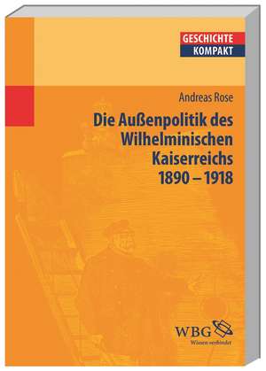 Deutsche Außenpolitik im Wilhelminischen Kaiserreich 1890-1918 de Andreas Rose