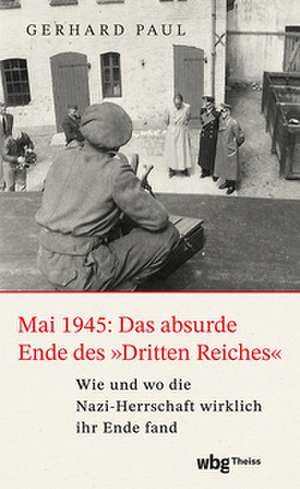 Mai 1945: Das absurde Ende des 'Dritten Reiches' de Gerhard Paul