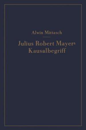 Julius Robert Mayers Kausalbegriff: Seine geschichtliche Stellung, Auswirkung und Bedeutung de A. Mittasch