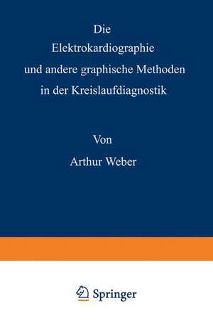 Die Elektrokardiographie und andere graphische Methoden in der Kreislaufdiagnostik de Arthur Weber