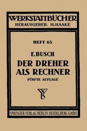 Der Dreher als Rechner: Wechselräder-, Kegel-, Schnittgeschwindigkeits- und Arbeitszeitberechnungen in einfacher und anschaulicher Darstellung zum Selbstunterricht und für die Praxis de E. Busch