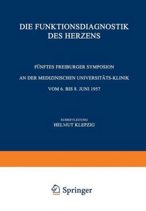 Die Funktionsdiagnostik des Herzens: Fünftes Freiburger Symposion an der Medizinischen Universität-Klinik vom 6. bis 8. Juni 1957 de Helmut Klepzig