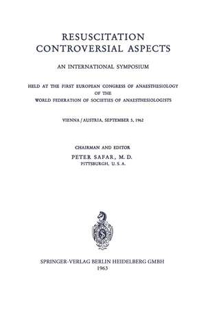 Resuscitation Controversial Aspects: An International Symposium Held at the First European Congress of Anaesthesiology of the World Federation of Societies of Anaesthesiologists Vienna / Austria, September 5, 1962 de P. Safar