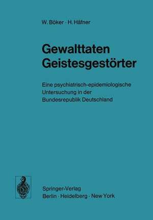 Gewalttaten Geistesgestörter: Eine psychiatrisch-epidemiologische Untersuchung in der Bundesrepublik Deutschland de W. Böker