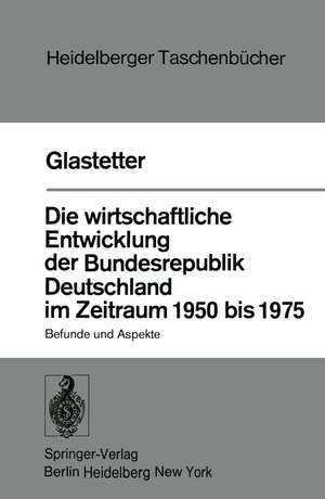 Die wirtschaftliche Entwicklung der Bundesrepublik Deutschland im Zeitraum 1950 bis 1975: Befunde und Aspekte de W. Glastetter